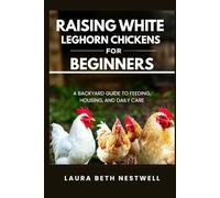 Raising White Leghorn Chickens for Beginners: A Backyard Guide to Feeding, Housing, and Daily Care