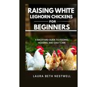 Raising White Leghorn Chickens for Beginners: A Backyard Guide to Feeding, Housing, and Daily Care