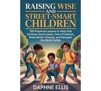 Raising Wise and Street Smart Children: 120 Practical Lessons to Help Kids Develop Good Habits, Solve Problems, Make Better Choices, and Navigate the World Safely