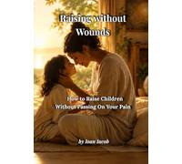 Raising Without Wounds: How to Raise Children Without Passing On Your Pain (Healing Wounds series)