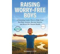 Raising Worry-Free Boys: A Parenting Guide: How to Help Your Son Beat Anxiety, Become Smarter and Boost His Mental Health