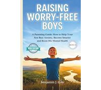 Raising Worry-Free Boys: A Parenting Guide: How to Help Your Son Beat Anxiety, Become Smarter and Boost His Mental Health