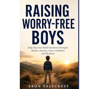 RAISING WORRY-FREE BOYS: Help Your Son Build Emotional Strength, Reduce Anxiety, Grow Confident and Resilient