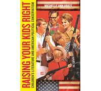 Raising Your Kids Right: Children's Literature and American Political Conservatism (Rutgers Series in Childhood Studies)