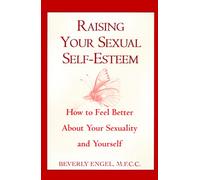 Raising Your Sexual Self-Esteem: How to Feel Better About Your Sexuality and Yourself