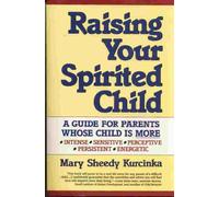 Raising Your Spirited Child: A Guide for Parents Whose Child is More Intensive, Sensitive, Perceptive, Persistent, Energetic