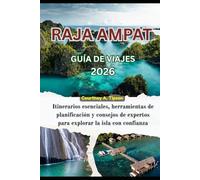 RAJA AMPAT GUÍA DE VIAJES 2026: Itinerarios esenciales, herramientas de planificación y consejos de expertos para explorar la isla con confianza
