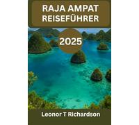 RAJA AMPAT REISEFÜHRER 2025: „Eine Reise zu den Wundern der Kultur, des Meeres und des Geistes“