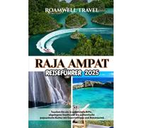 RAJA AMPAT REISEFÜHRER 2025: Tauchen Sie ein in unberührte Riffe, abgelegene Inseln und die authentische papuanische Kultur mit Expertentipps und Reiserouten