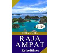 RAJA AMPAT REISEFÜHRER 2026: Die vier Könige entdecken: Kultur, Natur und Abenteuer