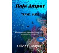 Raja Ampat Travel Guide 2026: Explore Indonesia’s Last Ocean Frontier and Its Untouched Coral Kingdoms (Journeys Across Global Horizons: Navigate ... ... culture, & adventure in each destination)