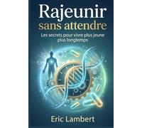 Rajeunir sans attendre: Les secrets pour vivre plus jeune plus longtemps