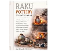Raku Pottery for Beginners: A Detailed Guide on Raku Pottery and Ceramics: Handbuilding, Firing Techniques, Naked Raku, Obvara Raku, Horsehair Raku, Crackle, Metallic Glazes & More