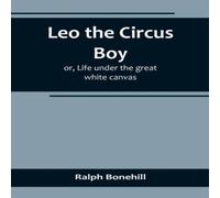 Ralph Bonehill Leo the Circus Boy; or, Life under the great white canvas Ralph Bonehill Multicolor