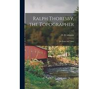 Ralph Thoresby, the Topographer; His Town and Times; v.1