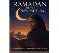Ramadan for the New Muslim: A Beginner’s Guide to Fasting, Prayer & Soul - Practical Guidance for Reverts and New Muslims (Islam for Beginners Series)