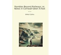 Rambles Beyond Railways; or, Notes in Cornwall taken A-foot (Classic Books)