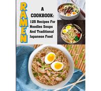 Ramen: A Cookbook-125 Recipes For Noodles Soups And Traditional Japanese Food