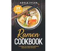 Ramen Cookbook: 77 Recipes For Preparing Traditional Japanese Ramen At Home