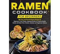 Ramen Cookbook for Beginners: 100+ Easy and Flavorful Ramen Recipes for Beginners: From Classic Japanese Broths to Creative Noodle Dishes with Beef, Pork, Chicken, Seafood, and Vegetarian Options