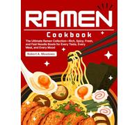 Ramen Cookbook: The Ultimate Ramen Collection-Rich, Spicy, Fresh, and Fast Noodle Bowls for Every Taste, Every Meal, and Every Mood