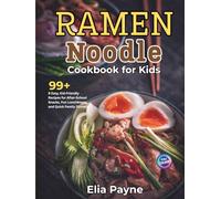 Ramen Noodle Cookbook for Kids: 99+ Easy, Kid-Friendly Recipes for After-School Snacks, Fun Lunchboxes, and Quick Family Dinners