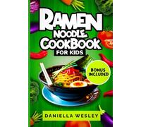 RAMEN NOODLE COOKBOOK FOR KIDS: Kid-Friendly Ramen Recipes for Beginners - Quick, Easy, Parent-Approved Meals for After-School, Lunchboxes, and Weeknights