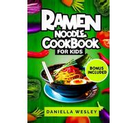 RAMEN NOODLE COOKBOOK FOR KIDS: Kid-Friendly Ramen Recipes for Beginners - Quick, Easy, Parent-Approved Meals for After-School, Lunchboxes, and Weeknights