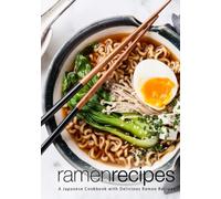 Ramen Recipes: A Japanese Cookbook with Delicious Ramen Recipes
