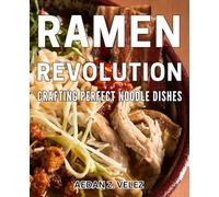 Ramen Revolution: Crafting Perfect Noodle Dishes: Master the Art of Noodle Making with This Essential Guide