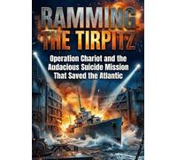 Ramming the Tirpitz: Operation Chariot and the Audacious Suicide Mission That Saved the Atlantic
