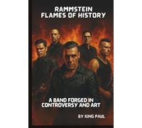 RAMMSTEIN : FLAMES OF HISTORY: A BAND FORGED IN CONTROVERSY AND ART