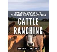 Ranching Success: The Essential Guide to Mastering Cattle Ranching: Grow Your Cattle Ranching Business with Insider Tips and Strategies