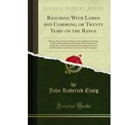 Ranching with Lords and Commons, or Twenty Years on the Range: Being a Record of Actual Facts and Conditions Relating to the Cattle Industry of the ... Story of the Formation and Career of A G