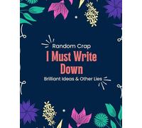 Random Crap I Must Write Down: Brilliant Ideas & Other Lies