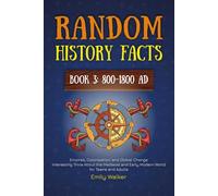 Random History Facts: Empires, Colonization, and Global Change (Book 3: 800-1800 AD): Interesting Trivia About the Medieval and Early Modern World for Teens and Adults