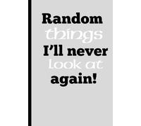 Random Things I'll Never Look at Again!: Funny Gift Notebook Journal for Friends and Family