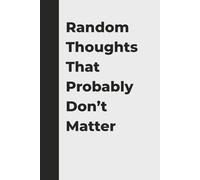 Random Thoughts That Probably Don’t Matter: A Funny Notebook for Overthinkers, Daydreamers & Creative Minds: A Hilarious Journal for Anyone Whose Brain Won’t Shut Up