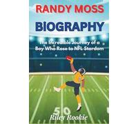 RANDY MOSS BIOGRAPHY: The Incredible Journey of a Boy Who Rose to NFL Stardom (Sports Biographies for Kids)