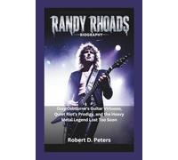 RANDY RHOADS BIOGRAPHY: Ozzy Osbourne’s Guitar Virtuoso, Quiet Riot’s Prodigy, and the Heavy Metal Legend Lost Too Soon