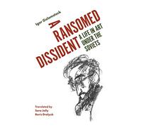 Ransomed Dissident, A: A Life in Art Under the Soviets