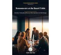 Ransomware at the Board Table: Decisions, Trade-offs and Recovery When Operations Are Held Hostage (Cyber Decisions: The Boardroom Briefing Series)