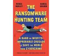 Ransomware Hunting Team: A Band of Misfits' Improbable Crusade to Save the World from Cybercrime