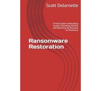 Ransomware Restoration: A Field Guide to Rebuilding Systems, Resetting Identity, and Returning the Business to Production