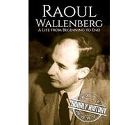 Raoul Wallenberg: A Life from Beginning to End (World War 2 Biographies)