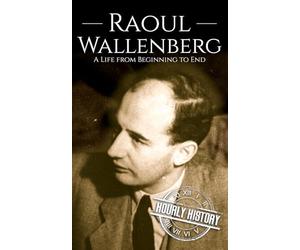Raoul Wallenberg: A Life from Beginning to End (World War 2 Biographies)