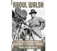 Raoul Walsh: The True Adventures of Hollywood's Legendary Director (Screen Classics)