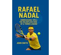 RAPHAEL NADAL: Unbreakable Will: The Relentless Rise Of A Tennis Legend