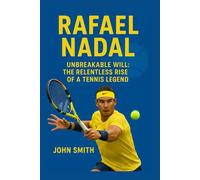 RAPHAEL NADAL: Unbreakable Will: The Relentless Rise Of A Tennis Legend