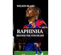 RAPHINHA: BEYOND THE TOUCHLINE: How Humility and Hard Work Built a Global Football Icon (Football Journeys: From Rising Stars to Global Icons)